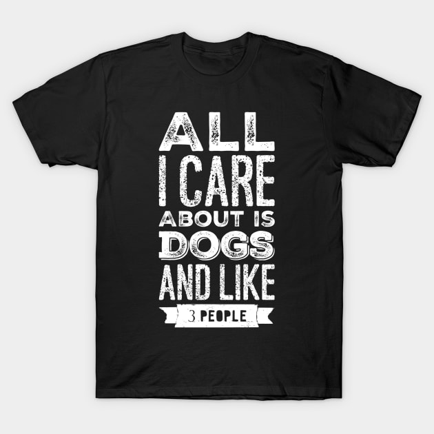 All I care about is dogs and like 3 people T-Shirt by captainmood